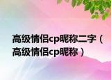 高级情侣cp昵称二字（高级情侣cp昵称）