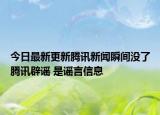 今日最新更新腾讯新闻瞬间没了腾讯辟谣 是谣言信息