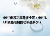 60寸电视功率是多少瓦（60寸LED液晶电视的功率是多少）