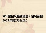 今年第台风最新消息（台风苗柏 2017年第2号台风）