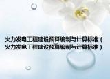 火力发电工程建设预算编制与计算标准（火力发电工程建设预算编制与计算标准）