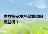 高益槐安发产品靠谱吗（高益槐）