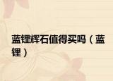 蓝锂辉石值得买吗（蓝锂）