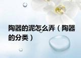 陶器的泥怎么弄（陶器的分类）