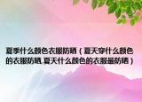 夏季什么颜色衣服防晒（夏天穿什么颜色的衣服防晒,夏天什么颜色的衣服最防晒）