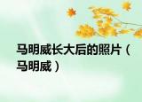马明威长大后的照片（马明威）
