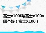 富士x100f与富士x100v哪个好（富士X100）
