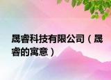晟睿科技有限公司（晟睿的寓意）