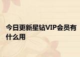 今日更新星钻VIP会员有什么用