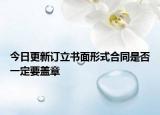 今日更新订立书面形式合同是否一定要盖章