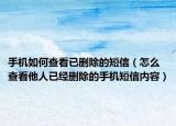 手机如何查看已删除的短信（怎么查看他人已经删除的手机短信内容）