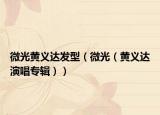 微光黄义达发型（微光（黄义达演唱专辑））