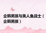 企鹅男孩与美人鱼战士（企鹅男孩）
