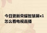 今日更新荣耀智慧屏x1怎么看电视直播