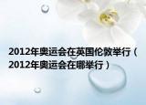 2012年奥运会在英国伦敦举行（2012年奥运会在哪举行）