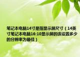 笔记本电脑14寸是指显示屏尺寸（14英寸笔记本电脑16:10显示屏的该设置多少的分辨率为最佳）