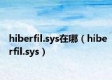 hiberfil.sys在哪（hiberfil.sys）