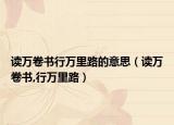 读万卷书行万里路的意思（读万卷书,行万里路）