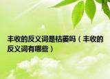 丰收的反义词是枯萎吗（丰收的反义词有哪些）