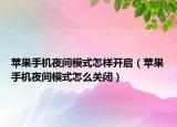 苹果手机夜间模式怎样开启（苹果手机夜间模式怎么关闭）