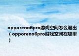 opporeno6pro游戏空间怎么退出（opporeno6pro游戏空间在哪里）