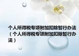 个人所得税专项附加扣除暂行办法（个人所得税专项附加扣除暂行办法）
