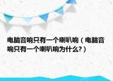 电脑音响只有一个喇叭响（电脑音响只有一个喇叭响为什么?）