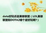 dota好玩还是英雄联盟（LOL英雄联盟和DOTA2哪个更好玩呢?）
