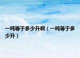 一吨等于多少升啊（一吨等于多少升）