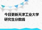 今日更新天津工业大学研究生分数线