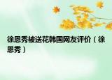 徐恩秀被送花韩国网友评价（徐恩秀）