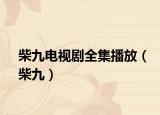 柴九电视剧全集播放（柴九）