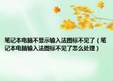 笔记本电脑不显示输入法图标不见了（笔记本电脑输入法图标不见了怎么处理）