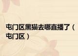 屯门区黑猫去哪直播了（屯门区）
