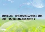 联想笔记本一键恢复步骤忘记密码（联想电脑一键还原后的新密码是什么）