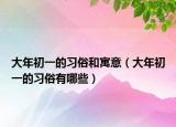 大年初一的习俗和寓意（大年初一的习俗有哪些）