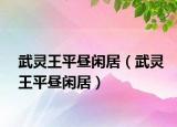 武灵王平昼闲居（武灵王平昼闲居）