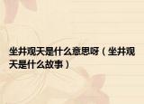 坐井观天是什么意思呀（坐井观天是什么故事）