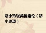 娇小玲珑美艳绝伦（娇小玲珑）