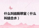 什么叫结肠憩室（什么叫结合水）