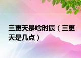 三更天是啥时辰（三更天是几点）