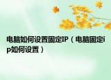 电脑如何设置固定IP（电脑固定ip如何设置）