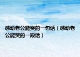 感动老公能哭的一句话（感动老公能哭的一段话）