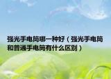 强光手电筒哪一种好（强光手电筒和普通手电筒有什么区别）