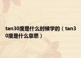 tan30度是什么时候学的（tan30度是什么意思）