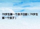 70岁生第一个孩子日剧（70岁生第一个孩子）