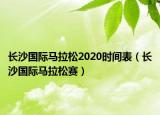 长沙国际马拉松2020时间表（长沙国际马拉松赛）