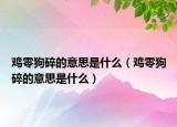 鸡零狗碎的意思是什么（鸡零狗碎的意思是什么）