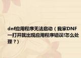 dnf应用程序无法启动（我家DNF一打开就出现应用程序错误!怎么处理 ?）