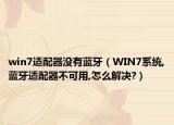 win7适配器没有蓝牙（WIN7系统,蓝牙适配器不可用,怎么解决?）